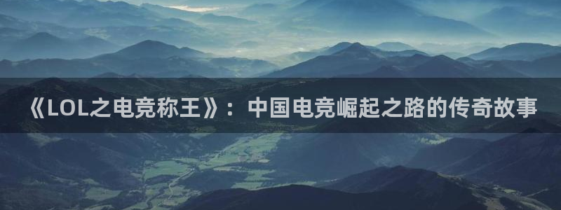 南宫电竞平台：《LOL之电竞称王》：中国电竞崛起之路的传奇故事