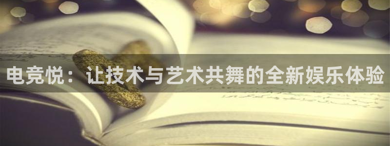 南宫电竞平台：电竞悦：让技术与艺术共舞的全新娱乐体验