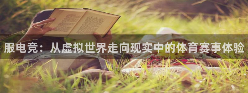 南宫电竞注册：服电竞：从虚拟世界走向现实中的体育赛事体验