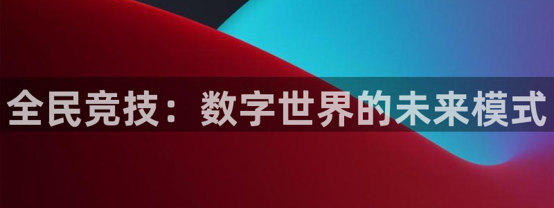 南宫电竞网：全民竞技：数字世界的未来模式