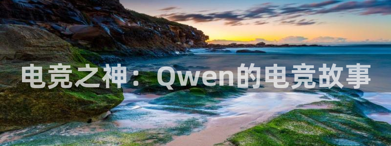 南宫电竞app：电竞之神：Qwen的电竞故事