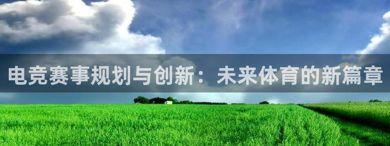 南宫电竞官网：电竞赛事规划与创新：未来体育的新篇章
