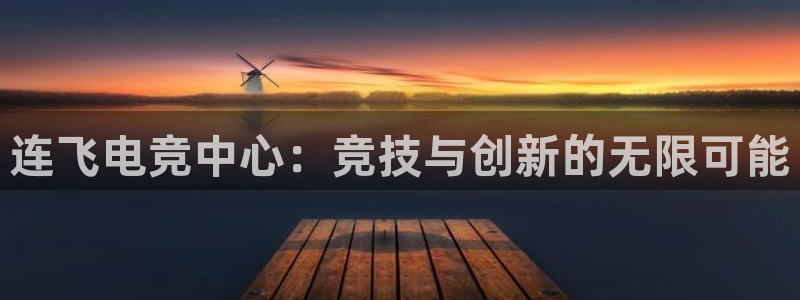 南宫电竞贴吧：连飞电竞中心：竞技与创新的无限可能