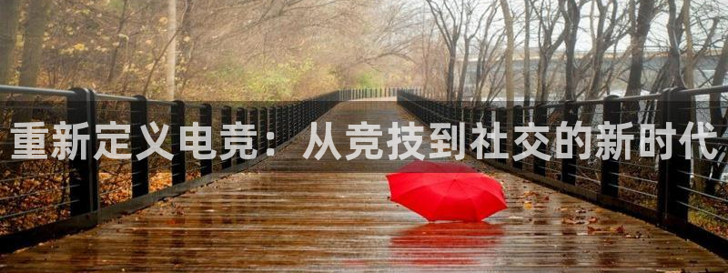 南宫电竞登陆：重新定义电竞：从竞技到社交的新时代