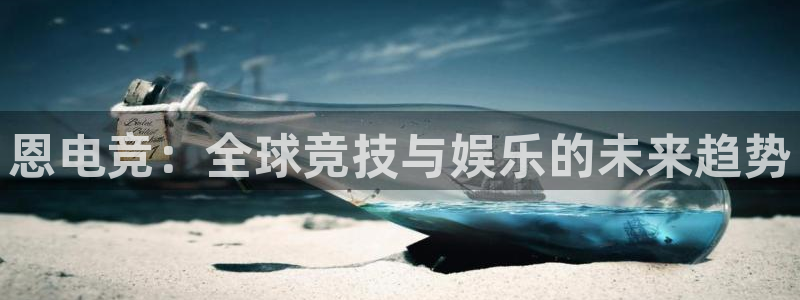 南宫电竞app：恩电竞：全球竞技与娱乐的未来趋势